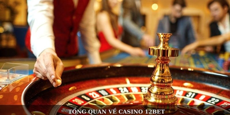 Tổng quan về sảnh casino 12BET