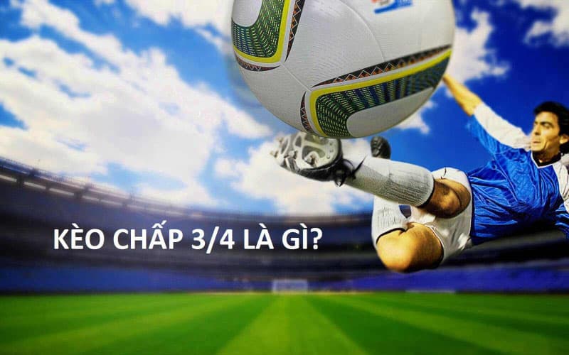 Thông tin về kèo 3/4, kèo chấp 3/4 là kèo thế nào?