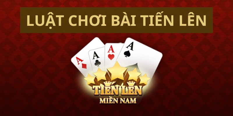 Luật chơi bài tiến lên cơ bản